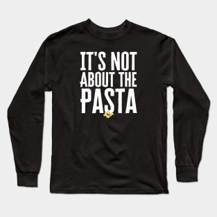 It's Not About The Pasta Long Sleeve T-Shirt